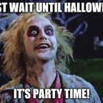 halloween | JUST WAIT UNTIL HALLOWEEN; IT'S PARTY TIME! | image tagged in halloween | made w/ Imgflip meme maker