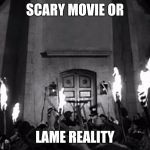 How About Its A Scary Reality | SCARY MOVIE OR; LAME REALITY | image tagged in torches  pitchforks,protesters,white people,tiki,torch | made w/ Imgflip meme maker