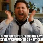 Jonah Hill Excited | MY REACTION TO THE LEGENDARY RAYDOG AND ISAYISAY COMMENTING ON MY CREATION | image tagged in jonah hill excited | made w/ Imgflip meme maker