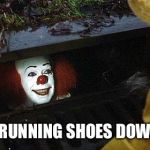 Clown  | I HAVE RUNNING SHOES DOWN HERE | image tagged in clown | made w/ Imgflip meme maker