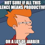 Futurama Fry Blank HD | NOT SURE IF ALL THIS SILENCE MEANS PRODUCTIVITY; OR A LOT OF JABBER | image tagged in futurama fry blank hd | made w/ Imgflip meme maker