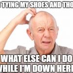 english  | I WAS TYING MY SHOES AND THOUGHT; WHAT ELSE CAN I DO WHILE I'M DOWN HERE? | image tagged in english | made w/ Imgflip meme maker