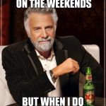 Hellooooooo..... | I DON'T ALWAYS SUBMIT ON THE WEEKENDS BUT WHEN I DO NOBODY NOTICES | image tagged in memes,the most interesting man in the world | made w/ Imgflip meme maker