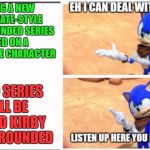 Listen up here you little sh*t Sonic | MAKING A NEW GOANIMATE-STYLE GETS GROUNDED SERIES BASED ON A VIDEO GAME CHARACTER; VIDEO SERIES WILL BE CALLED KIRBY GETS GROUNDED | image tagged in listen up here you little sht sonic | made w/ Imgflip meme maker