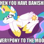 SEND HELP | WHEN YOU HAVE BANISHED; EVERYPONY TO THE MOON | image tagged in send help | made w/ Imgflip meme maker