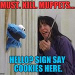 Cookie Monster Shining | MUST. KILL. MUPPETS... HELLO? SIGN SAY COOKIES HERE. | image tagged in cookie monster shining,funny,memes | made w/ Imgflip meme maker