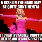 Diamonds Are A Girl's Best Friend | A KISS ON THE HAND MAY BE QUITE CONTINENTAL; BUT CREATIVE ANGLES, CROPPING AND FILTERS ARE A GIRL'S BEST FRIEND | image tagged in diamonds are a girl's best friend | made w/ Imgflip meme maker