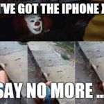 iPhone X | I'VE GOT THE IPHONE X; SAY NO MORE .... | image tagged in iphone x | made w/ Imgflip meme maker