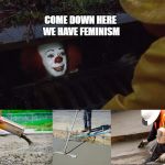 2017 Pennywise | COME DOWN HERE WE HAVE FEMINISM | image tagged in pennywise sewer cover up | made w/ Imgflip meme maker