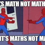 SPIDERMAN | IT'S MATH NOT MATHS! NO, IT'S MATHS NOT MATH! | image tagged in spiderman | made w/ Imgflip meme maker