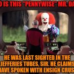 Wesley, Report to the Bridge! | WHO IS THIS "PENNYWISE" MR. DATA? HE WAS LAST SIGHTED IN THE JEFFERIES TUBES, SIR. HE CLAIMS TO HAVE SPOKEN WITH ENSIGN CRUSHER. | image tagged in star trek pennywise,it,stephen king,clown | made w/ Imgflip meme maker