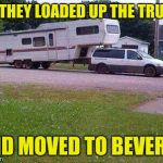 Redneck Trucker | SO THEY LOADED UP THE TRUCK; AND MOVED TO BEVERLY | image tagged in redneck trucker | made w/ Imgflip meme maker
