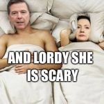 comeykill | AND LORDY SHE; IS SCARY | image tagged in comeykill | made w/ Imgflip meme maker