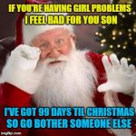 99 days til Chrismas - don't shoot the messenger :) | IF YOU'RE HAVING GIRL PROBLEMS; I FEEL BAD FOR YOU SON; I'VE GOT 99 DAYS TIL CHRISTMAS; SO GO BOTHER SOMEONE ELSE | image tagged in hold up santa,memes,christmas,music,jay z,99 problems | made w/ Imgflip meme maker
