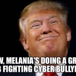 Disgusting Donald Trump  | BTW, MELANIA'S DOING A GREAT JOB FIGHTING CYBER BULLYING! | image tagged in donald trump,disgusting | made w/ Imgflip meme maker