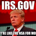 HUSTLERS KNOW | IRS.GOV; THEY'RE LIKE THE NSA FOR MONEY | image tagged in nsa,irs,money,funny,memes,trump | made w/ Imgflip meme maker