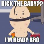 Ike is ready to get his ass kicked | KICK THE BABY?? I'M READY BRO | image tagged in ike broflovski,south park,south park craig,south park ski instructor,they took our jobs stance south park | made w/ Imgflip meme maker