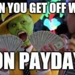 The mask Jim Carrey | WHEN YOU GET OFF WORK; ON PAYDAY | image tagged in the mask jim carrey | made w/ Imgflip meme maker