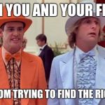 dumb and dumber | WHEN YOU AND YOUR FRIEND; IS AT PROM TRYING TO FIND THE RIGHT GIRL | image tagged in dumb and dumber | made w/ Imgflip meme maker