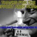 AND MY TOP SUPPORTER THIS WEEK IS... | THANKS FOR THE SUPPORT ABBY NORMAL; AND I DECLARE THIS MEME DEDICATED TO YOU | image tagged in abby normal 3 you,uparrowmemes,shoutout | made w/ Imgflip meme maker