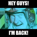 And happy to be back! | HEY GUYS! I'M BACK! | image tagged in im back,sir_unknown | made w/ Imgflip meme maker