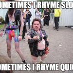 Tiny Fat guy | SOMETIMES I RHYME SLOW; SOMETIMES I RHYME QUICK | image tagged in tiny fat guy | made w/ Imgflip meme maker
