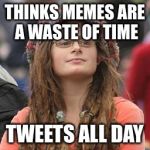 hippie meme girl | THINKS MEMES ARE A WASTE OF TIME TWEETS ALL DAY | image tagged in hippie meme girl | made w/ Imgflip meme maker