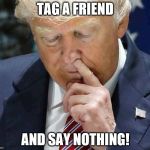 trump picking nose | TAG A FRIEND; AND SAY NOTHING! | image tagged in trump picking nose | made w/ Imgflip meme maker
