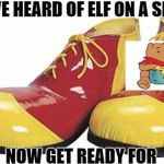 Clown Shoes | YOU'VE HEARD OF ELF ON A SHELF, NOW GET READY FOR | image tagged in clown shoes | made w/ Imgflip meme maker