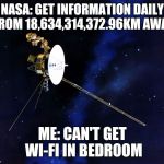 Voyager Wins | NASA: GET INFORMATION DAILY FROM 18,634,314,372.96KM AWAY; ME: CAN'T GET WI-FI IN BEDROOM | image tagged in voyager wins | made w/ Imgflip meme maker