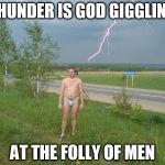Why | THUNDER IS GOD GIGGLING; AT THE FOLLY OF MEN | image tagged in why | made w/ Imgflip meme maker