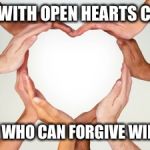 many hands heart | THOSE WITH OPEN HEARTS CAN FEEL; THOSE WHO CAN FORGIVE WILL HEAL | image tagged in many hands heart | made w/ Imgflip meme maker