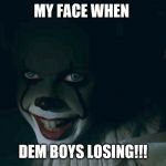 Pennywise 2017 | MY FACE WHEN; DEM BOYS LOSING!!! | image tagged in pennywise 2017 | made w/ Imgflip meme maker