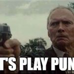 clint eastwood  | LET'S PLAY PUNK! | image tagged in clint eastwood | made w/ Imgflip meme maker
