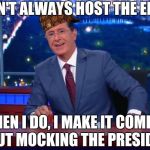 Stephen Colbert Most Interesting Man | I DON'T ALWAYS HOST THE EMMYS; BUT WHEN I DO, I MAKE IT COMPLETELY ABOUT MOCKING THE PRESIDENT | image tagged in stephen colbert most interesting man,scumbag | made w/ Imgflip meme maker