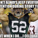 Football season not far away | I DON'T ALWAYS KEEP EVERYONE'S ATTENTION DURING STORY TIME; BUT WHEN I DO.....I CELEBRATE!! | image tagged in football season not far away | made w/ Imgflip meme maker