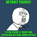 Y u no rainbow | DETROIT TIGERS!! Y U NO SCORE 12 RUNS AND PITCH ONE HITTERS MORE OFTEN? | image tagged in y u no rainbow | made w/ Imgflip meme maker