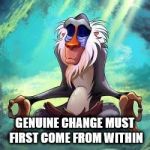 Lion king | GENUINE CHANGE MUST FIRST COME FROM WITHIN | image tagged in lion king | made w/ Imgflip meme maker