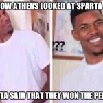 Nick Young Confused | HOW ATHENS LOOKED AT SPARTA WHEN SPARTA SAID THAT THEY WON THE PERSIAN WAR | image tagged in nick young confused | made w/ Imgflip meme maker
