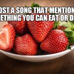 Strawberries | POST A SONG THAT MENTIONS SOMETHING YOU CAN EAT OR DRINK | image tagged in strawberries | made w/ Imgflip meme maker