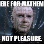 Hellraiser | I AM HERE FOR MATHEMATICS, NOT PLEASURE. | image tagged in hellraiser | made w/ Imgflip meme maker