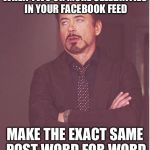 Face You Make Robert Downey Jr Meme | WHEN TWO OR MORE CELEBRITIES IN YOUR FACEBOOK FEED MAKE THE EXACT SAME POST WORD FOR WORD | image tagged in memes,face you make robert downey jr | made w/ Imgflip meme maker