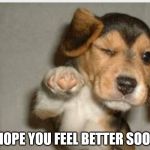 Feel better | I HOPE YOU FEEL BETTER SOON! | image tagged in feel better | made w/ Imgflip meme maker