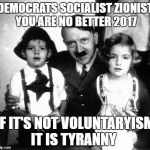hitler children | DEMOCRATS SOCIALIST ZIONIST YOU ARE NO BETTER 2017; IF IT'S NOT VOLUNTARYISM IT IS TYRANNY | image tagged in hitler children | made w/ Imgflip meme maker