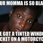 Mad Black Woman | YOUR MOMMA IS SO BLACK; SHE GOT A TINTED WINDOW TICKET ON A MOTORCYCLE | image tagged in mad black woman | made w/ Imgflip meme maker