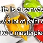Paint Ready | Life is a canvas. Throw a lot of paint on it. Make a masterpiece. | image tagged in paint ready | made w/ Imgflip meme maker
