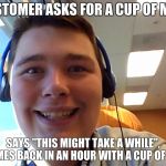Dumbass Drew | CUSTOMER ASKS FOR A CUP OF MILK; SAYS "THIS MIGHT TAKE A WHILE", COMES BACK IN AN HOUR WITH A CUP OF NUT | image tagged in dumbass drew | made w/ Imgflip meme maker
