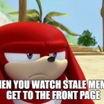 Not Cool, Imgflip | WHEN YOU WATCH STALE MEMES GET TO THE FRONT PAGE | image tagged in knuckles is not impressed - sonic boom,imgflip,front page,stale memes | made w/ Imgflip meme maker