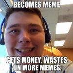 Dumbass Drew | BECOMES MEME; GETS MONEY, WASTES ON MORE MEMES. | image tagged in dumbass drew | made w/ Imgflip meme maker
