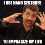 niel degrasse tyson | I USE HAND GESTURES; TO EMPHASIZE MY LIES | image tagged in niel degrasse tyson | made w/ Imgflip meme maker
